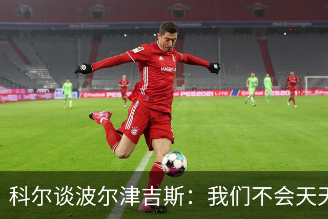 科尔谈波尔津吉斯：我们不会天天盯着他的状态！